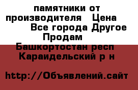 памятники от производителя › Цена ­ 3 500 - Все города Другое » Продам   . Башкортостан респ.,Караидельский р-н